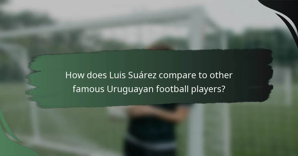 How does Luis Suárez compare to other famous Uruguayan football players?