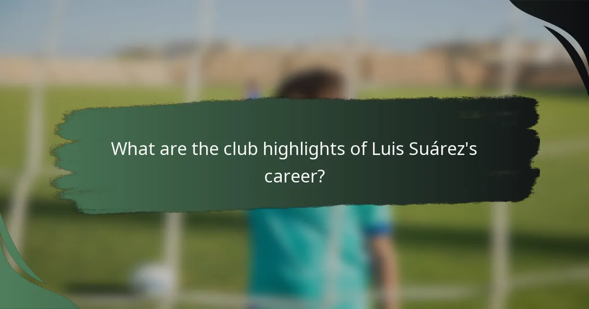 What are the club highlights of Luis Suárez's career?