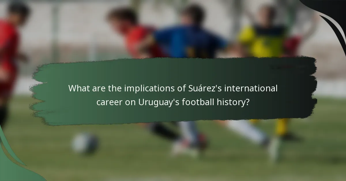 What are the implications of Suárez's international career on Uruguay's football history?